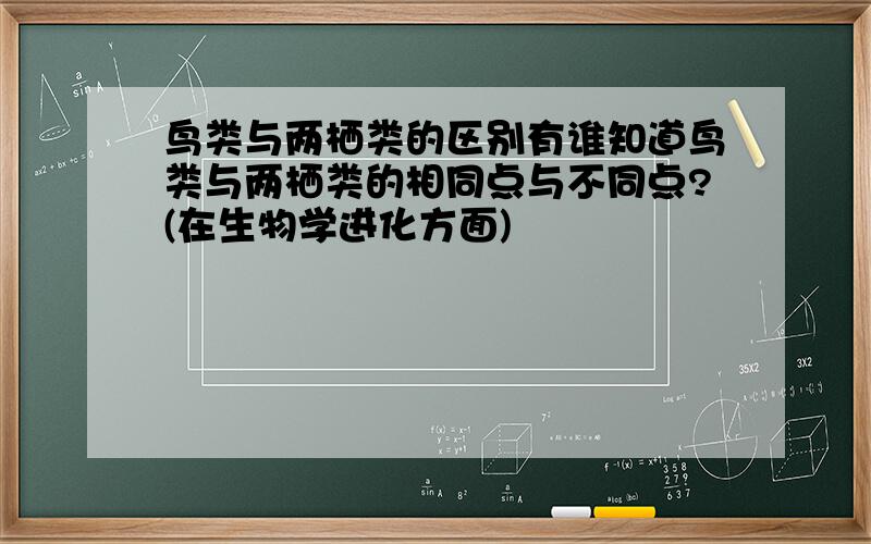 鸟类与两栖类的区别有谁知道鸟类与两栖类的相同点与不同点?(在生物学进化方面)