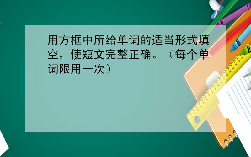 用方框中所给单词的适当形式填空，使短文完整正确。（每个单词限用一次）