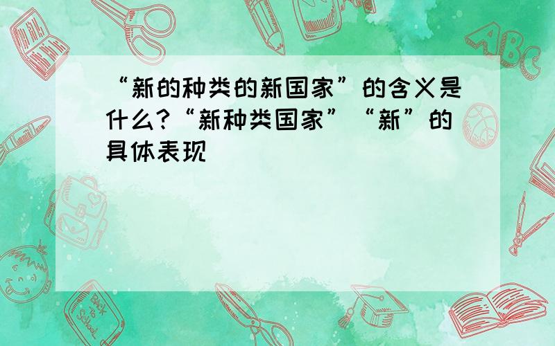 “新的种类的新国家”的含义是什么?“新种类国家”“新”的具体表现