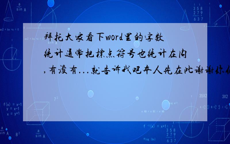 拜托大家看下word里的字数统计通常把标点符号也统计在内,有没有...就告诉我吧本人先在此谢谢你们了9l