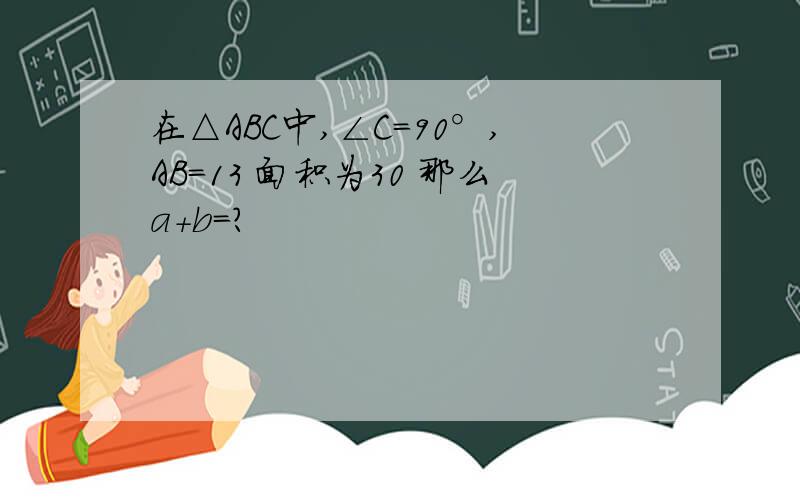 在△ABC中,∠C=90°,AB=13 面积为30 那么a+b=?