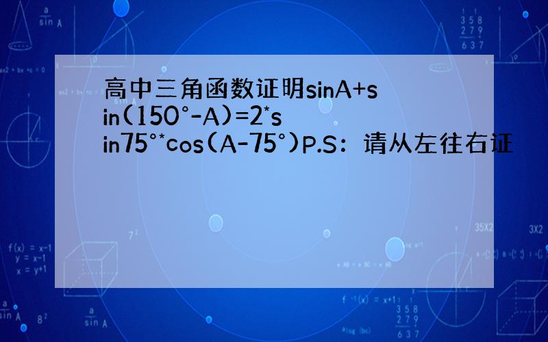 高中三角函数证明sinA+sin(150°-A)=2*sin75°*cos(A-75°)P.S：请从左往右证