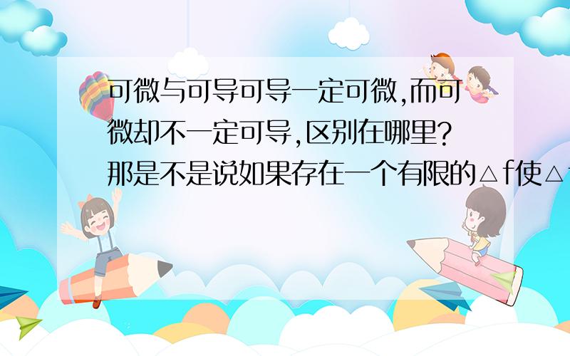 可微与可导可导一定可微,而可微却不一定可导,区别在哪里?那是不是说如果存在一个有限的△f使△f=f(x+△x)-f(x)