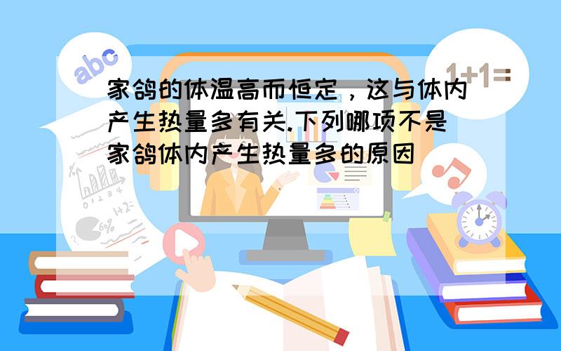 家鸽的体温高而恒定，这与体内产生热量多有关.下列哪项不是家鸽体内产生热量多的原因（　　）