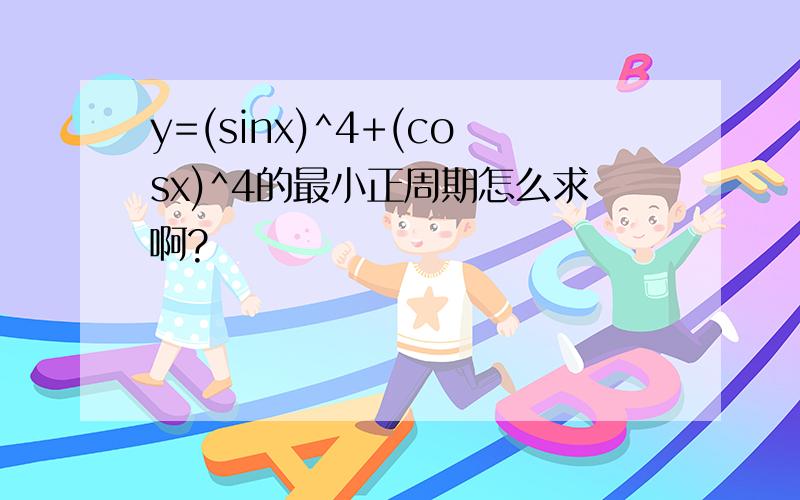 y=(sinx)^4+(cosx)^4的最小正周期怎么求啊?