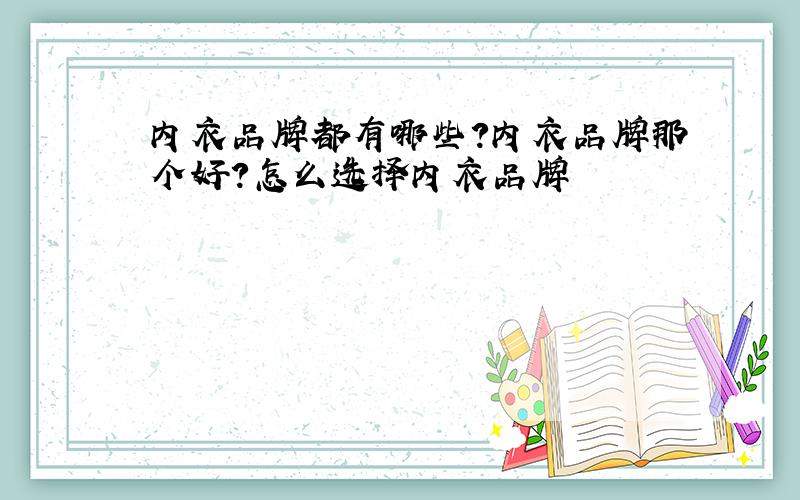 内衣品牌都有哪些?内衣品牌那个好?怎么选择内衣品牌