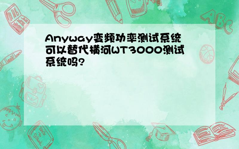 Anyway变频功率测试系统可以替代横河WT3000测试系统吗?