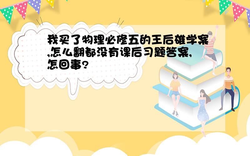 我买了物理必修五的王后雄学案,怎么翻都没有课后习题答案,怎回事?