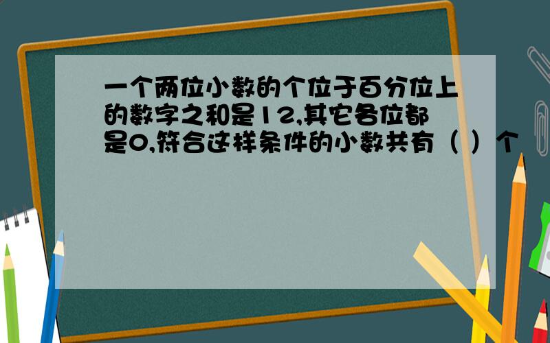 一个两位小数的个位于百分位上的数字之和是12,其它各位都是0,符合这样条件的小数共有（ ）个