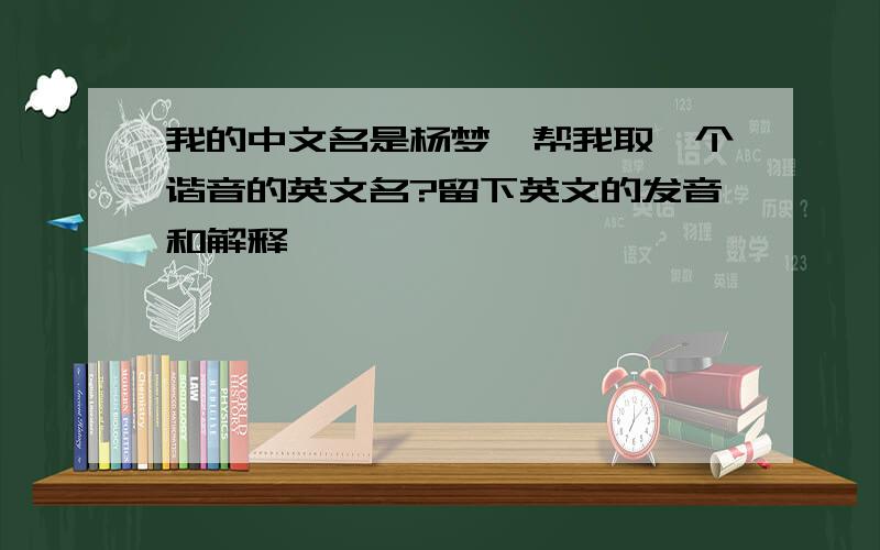 我的中文名是杨梦,帮我取一个谐音的英文名?留下英文的发音和解释,