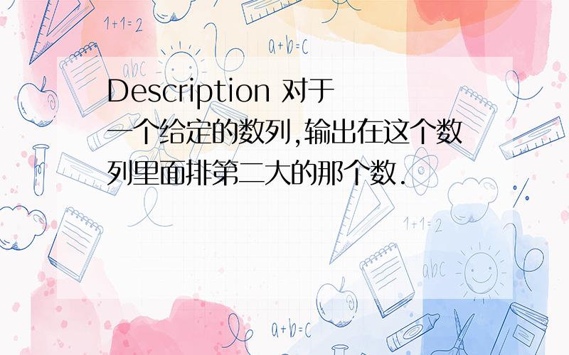 Description 对于一个给定的数列,输出在这个数列里面排第二大的那个数.