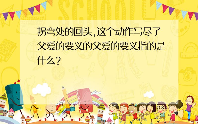 拐弯处的回头,这个动作写尽了父爱的要义的父爱的要义指的是什么?