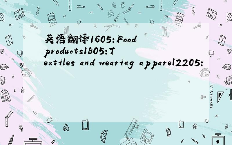 英语翻译1605:Food products1805:Textiles and wearing apparel2205: