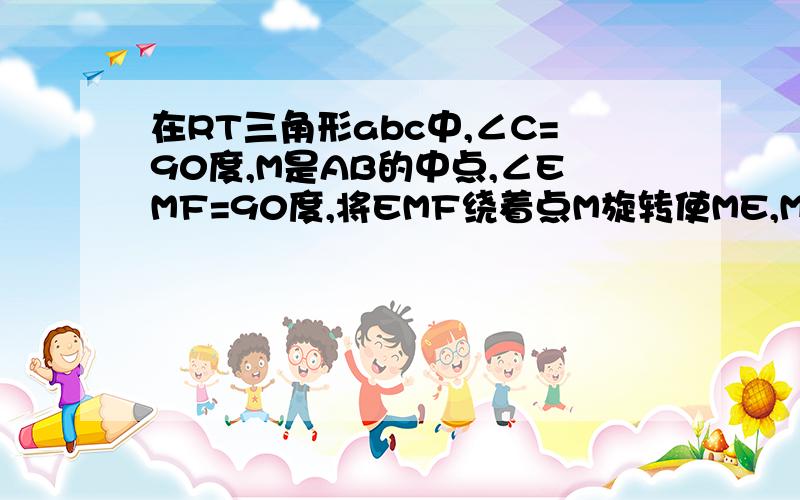 在RT三角形abc中,∠C=90度,M是AB的中点,∠EMF=90度,将EMF绕着点M旋转使ME,MF分别于ac,bc交