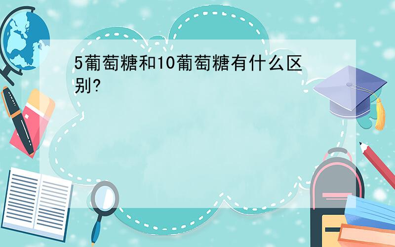 5葡萄糖和10葡萄糖有什么区别?