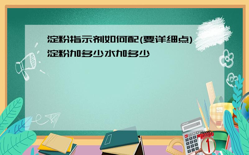 淀粉指示剂如何配(要详细点)淀粉加多少水加多少