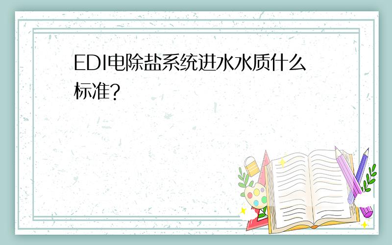 EDI电除盐系统进水水质什么标准?