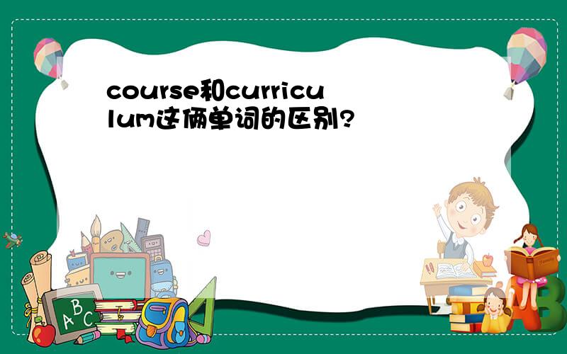 course和curriculum这俩单词的区别?