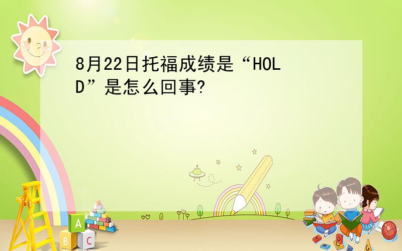 8月22日托福成绩是“HOLD”是怎么回事?