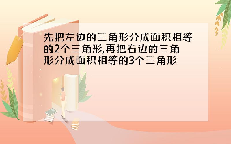 先把左边的三角形分成面积相等的2个三角形,再把右边的三角形分成面积相等的3个三角形