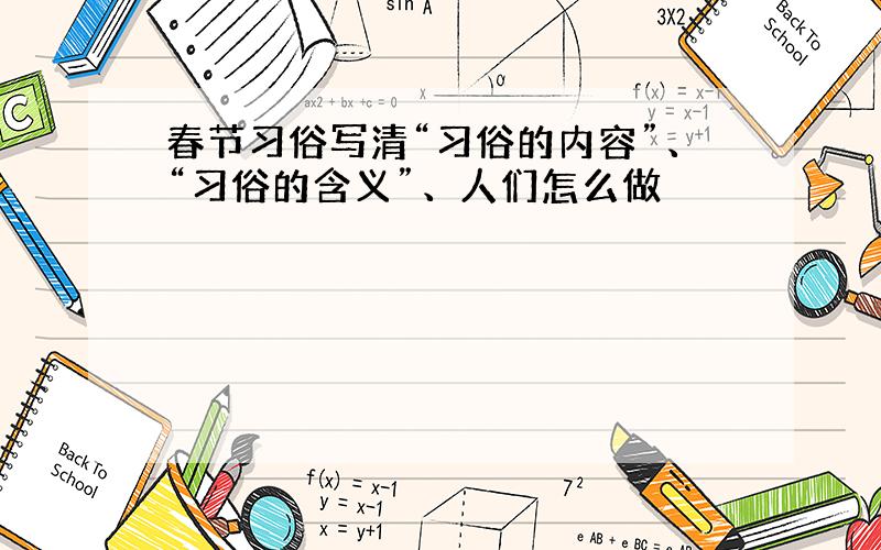 春节习俗写清“习俗的内容”、“习俗的含义”、人们怎么做