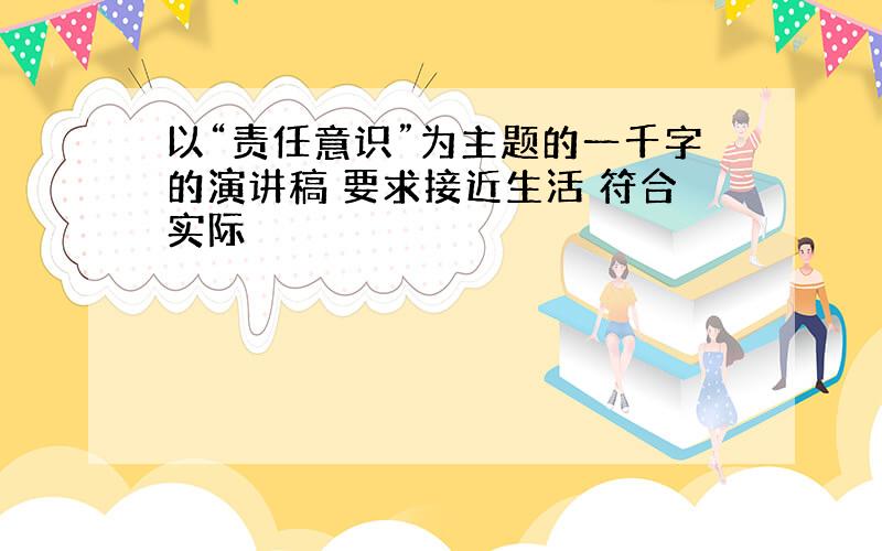 以“责任意识”为主题的一千字的演讲稿 要求接近生活 符合实际