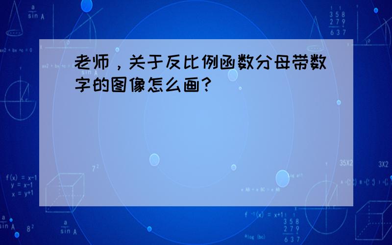 老师，关于反比例函数分母带数字的图像怎么画？