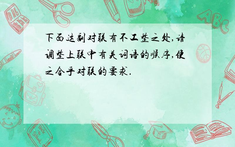 下面这副对联有不工整之处,请调整上联中有关词语的顺序,使之合乎对联的要求.