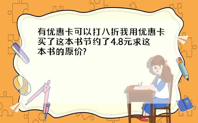 有优惠卡可以打八折我用优惠卡买了这本书节约了4.8元求这本书的原价?