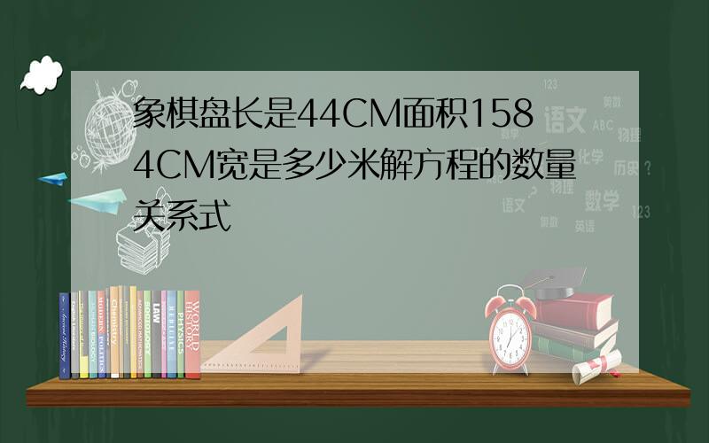 象棋盘长是44CM面积1584CM宽是多少米解方程的数量关系式