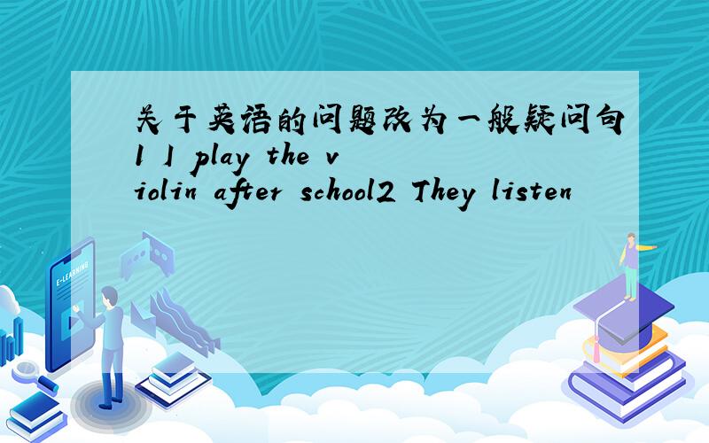 关于英语的问题改为一般疑问句1 I play the violin after school2 They listen