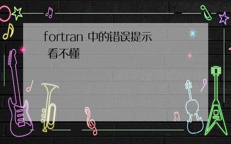 fortran 中的错误提示 看不懂