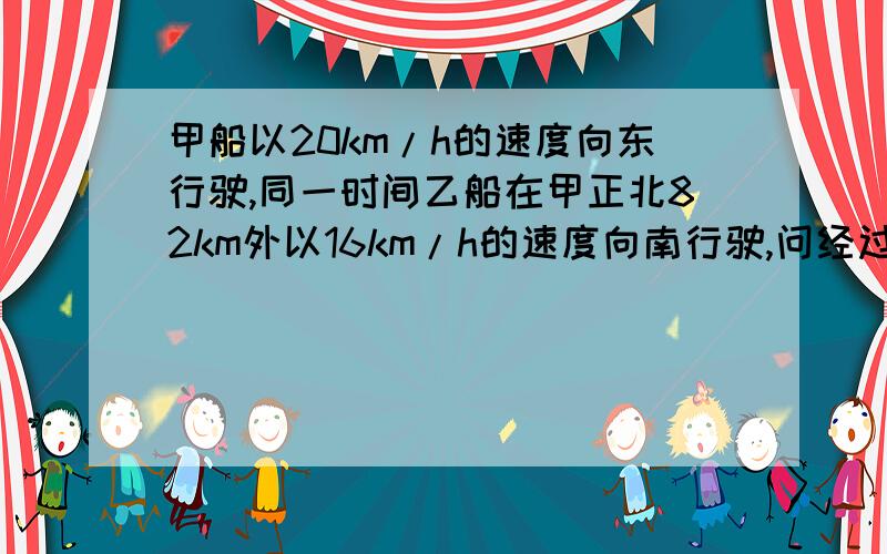 甲船以20km/h的速度向东行驶,同一时间乙船在甲正北82km外以16km/h的速度向南行驶,问经过多长时间两船距