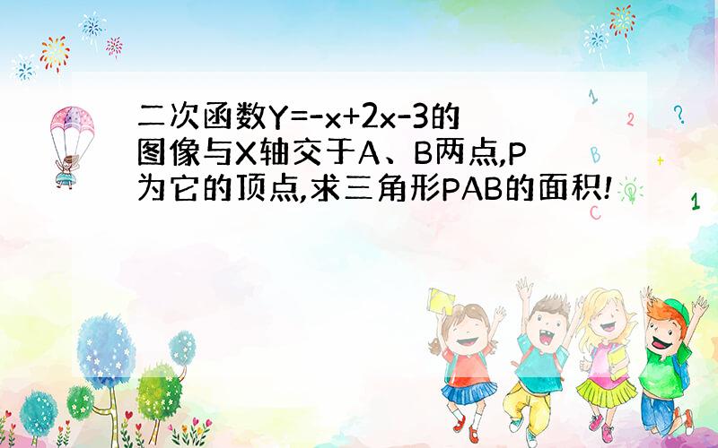 二次函数Y=-x+2x-3的图像与X轴交于A、B两点,P为它的顶点,求三角形PAB的面积!