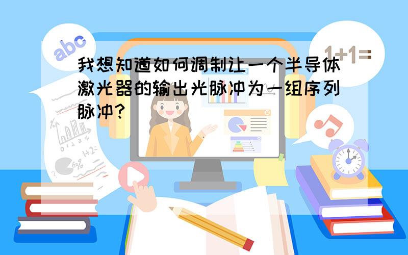 我想知道如何调制让一个半导体激光器的输出光脉冲为一组序列脉冲?