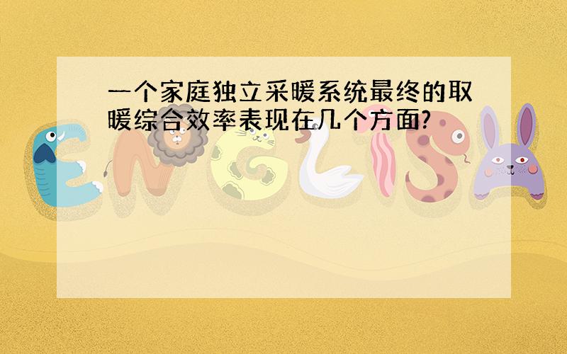 一个家庭独立采暖系统最终的取暖综合效率表现在几个方面?