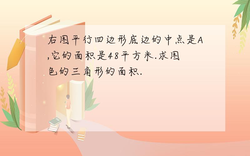 右图平行四边形底边的中点是A,它的面积是48平方米.求图色的三角形的面积.