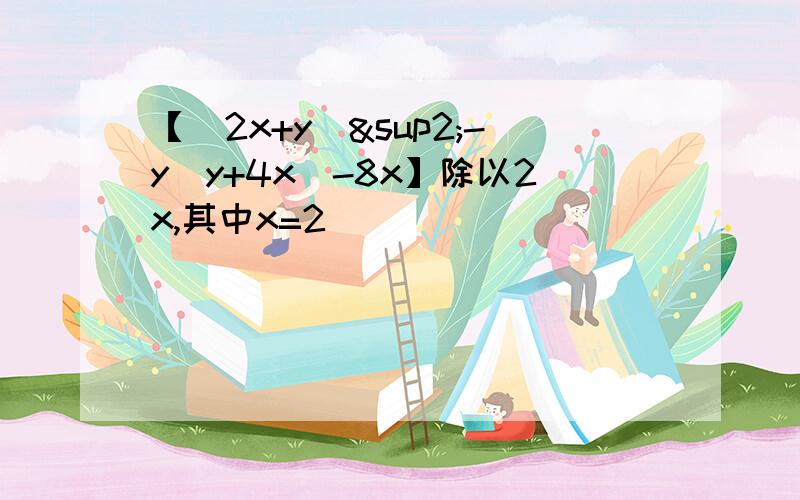 【（2x+y）²-y（y+4x）-8x】除以2x,其中x=2