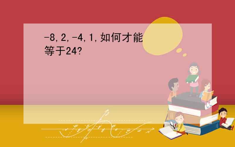 -8,2,-4,1,如何才能等于24?