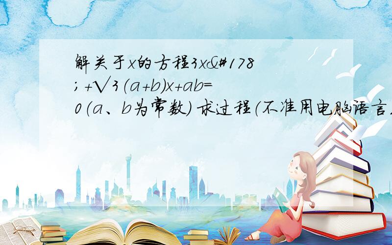 解关于x的方程3x²+√3（a+b）x+ab=0（a、b为常数） 求过程（不准用电脑语言或奇怪的符