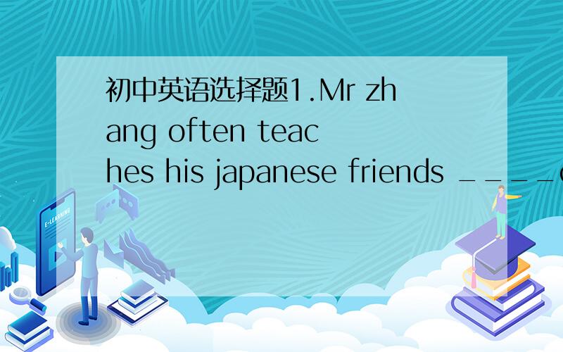 初中英语选择题1.Mr zhang often teaches his japanese friends ____chi