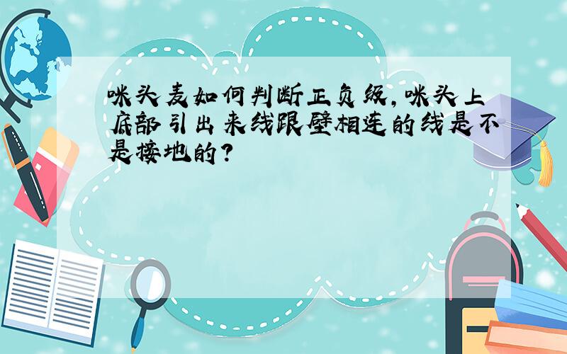 咪头麦如何判断正负级,咪头上底部引出来线跟壁相连的线是不是接地的?