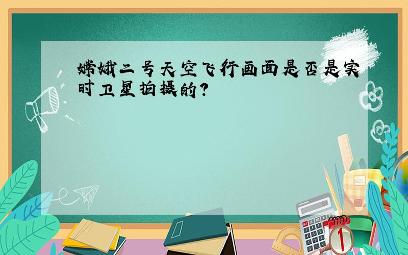 嫦娥二号天空飞行画面是否是实时卫星拍摄的?