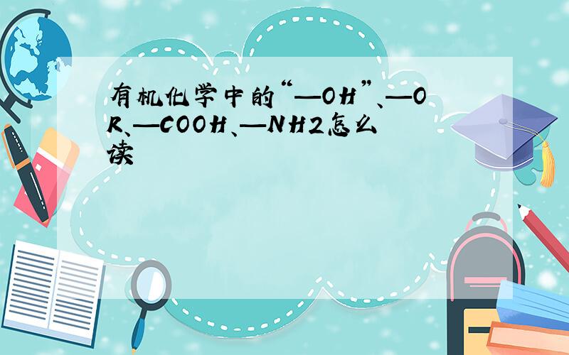 有机化学中的“—OH”、—OR、—COOH、—NH2怎么读