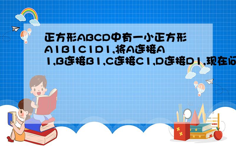 正方形ABCD中有一小正方形A1B1C1D1,将A连接A1,B连接B1,C连接C1,D连接D1,现在问用三笔将整个图开画