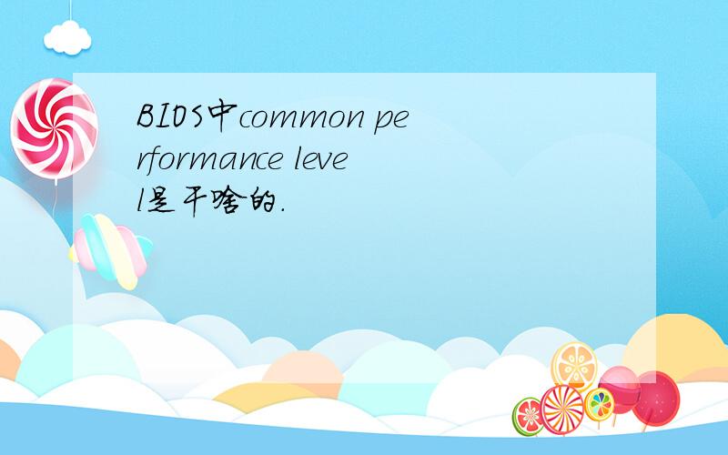 BIOS中common performance level是干啥的.