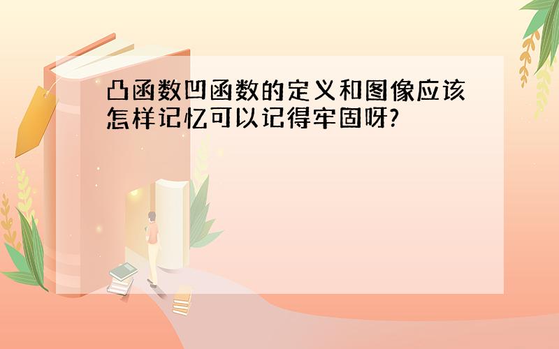 凸函数凹函数的定义和图像应该怎样记忆可以记得牢固呀?