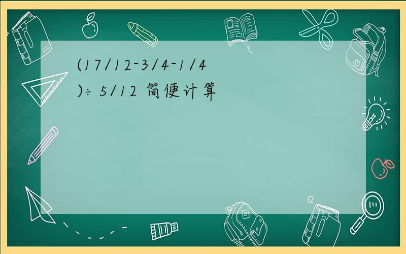 (17/12-3/4-1/4)÷5/12 简便计算