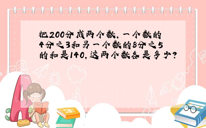 把200分成两个数,一个数的4分之3和另一个数的8分之5的和是140,这两个数各是多少?