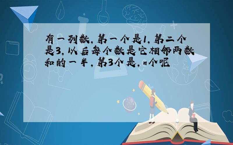 有一列数,第一个是1,第二个是3,以后每个数是它相邻两数和的一半,第3个是,n个呢